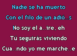 Nadie se ha muerto
Con el filo de un adic')..s
No soy el a..ire, eh
TL'I seguiras viviendo

Cua..ndo yo me marche..e