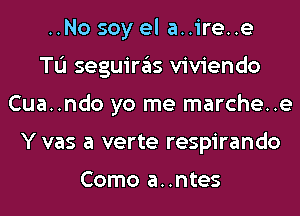 ..No soy el a..ire..e
TL'I seguiras viviendo
Cua..ndo yo me marche..e
Y vas a verte respirando

Como a..ntes