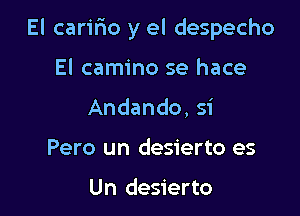 El caririo y el despecho

El camino se hace
Andando, si
Pero un desierto es

Un desierto