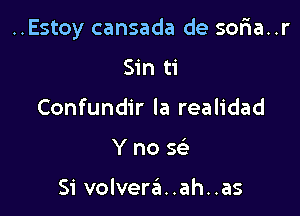 ..Estoy cansada de sofia..r

Sin ti
Confundir la realidad
Y no se'

Si volvera..ah..as