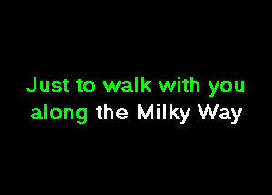 Just to walk with you

along the Milky Way