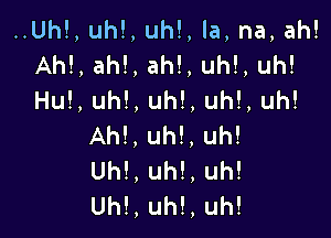 ..Uh!, uh!, uh!, la, na, ah!
Ah!, ah!, ah!, uh!, uh!
Hu!, uh!, uh!, uh!, uh!

Ah!, uh!. uh!
Uh!, uh!, uh!
Uh!, uh!, uh!