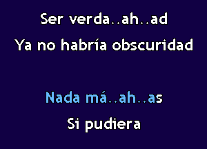 Ser verda..ah..ad

Ya no habria obscuridad

Nada ma'a..ah..as

Si pudiera