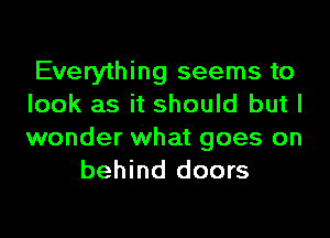 Everything seems to
look as it should but I

wonder what goes on
behind doors