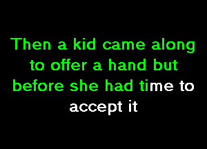 Then a kid came along
to offer a hand but

before she had time to
accept it
