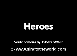 Heroes

Made Famous Byz DAVID BOWIE
(Q www.singtotheworld.com