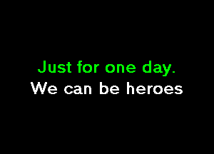 Just for one day.

We can be heroes