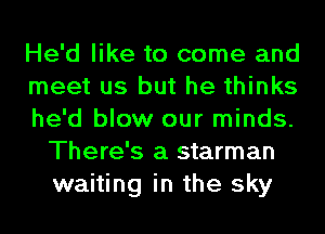 He'd like to come and

meet us but he thinks

he'd blow our minds.
There's a starman
waiting in the sky