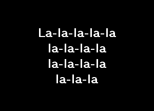 La-la-la-la-la
la-la-la-Ia

la-la-la-la
Ia-la-la