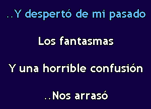 ..Y despertb de mi pasado

Los fantasmas
Y una horrible confusi6n

..Nos arras6