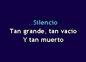 ..Silencio

Tan grande, tan vacio
Y tan muerto