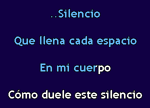 ..Si lencio

Que llena cada espacio

En mi cuerpo

C6mo duele este silencio