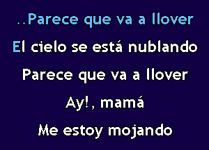 ..Parece que va a llover
El cielo se esttit nublando
Parece que va a llover

Ay!, mamEEt

Me estoy mojando