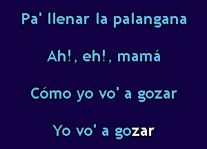 Pa' llenar la palangana

Ah!, eh!, mama

Cdmo yo vo' a gozar

Yo vo' a gozar