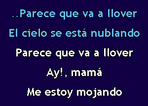 ..Parece que va a llover
El cielo se esttit nublando
Parece que va a llover

Ay!, mamEEt

Me estoy mojando