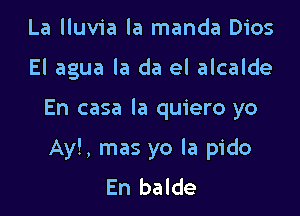 La lluvia la manda Dios
El agua la da el alcalde

En casa la quiero yo

Ay!, mas yo la pido
En balde