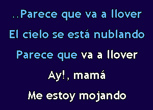 ..Parece que va a llover
El cielo se esttit nublando
Parece que va a llover

Ay!, mamEEt

Me estoy mojando