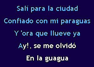 Sali para la ciudad

Confiado con mi paraguas

Y 'ora que llueve ya

Ay!, se me olvid6

En la guagua