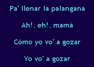 Pa' llenar la palangana

Ah!, eh!, mama

Cdmo yo vo' a gozar

Yo vo' a gozar