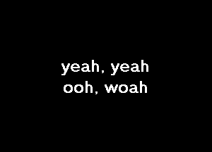 yeah,yeah

ooh. woah