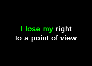 I lose my right

to a point of view