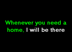 Whenever you need a

home, I will be there