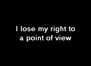I lose my right to

a point of view