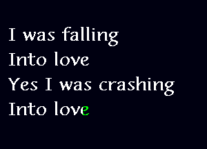 I was falling
Into love

Yes I was crashing
Into love