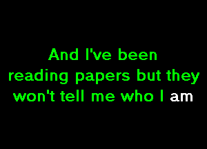 And I've been

reading papers but they
won't tell me who I am
