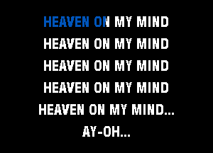 HEAVEN ON MY MIND
HEAVEN ON MY MIND
HEAVEN ON MY MIND
HEAVEN OH MY MIND
HEAVEN OH MY MIND...

AY-OH... l