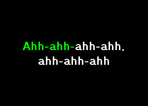 Ahh-ahh-ahh-ahh,

ahh-ahh-ahh