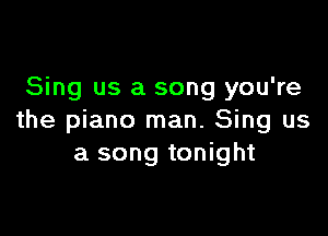 Sing us a song you're

the piano man. Sing us
a song tonight