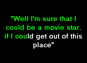 Well I'm sure that I
could be a movie star,

if I could get out of this
place