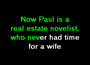Now Paul is a
real estate novelist,

who never had time
for a wife