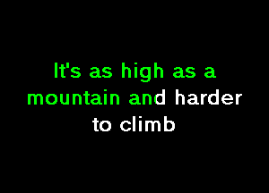 It's as high as a

mountain and harder
to climb