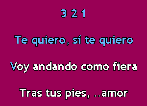 321

Te quiero, si te quiero

Voy andando como fiera

Tras tus pies, ..amor