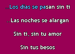 ..Los dias se pasan sin ti

..Las noches se alargan
Sin ti, sin tu amor

Sin tus besos