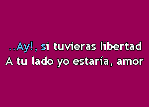 ..Ay!, si tuvieras libertad

A tu lado yo estaria, amor