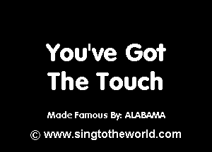 You've Go?

The Touch

Made Famous 87. ALABAMA

(Q www.singtotheworld.com