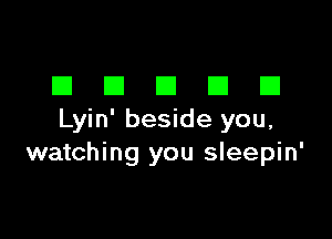 DDDDD

Lyin' beside you,
watching you sleepin'