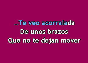 ..Te veo acorralada

De unos brazos
Que no te dejan mover