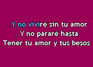 ..Y no vivim sin tu amor

..Y no pararefr hasta
Tener tu amor y tus besos