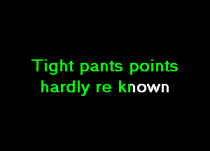 Tight pants points

hardly re known