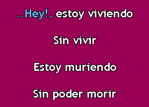 ..Hey!, estoy viviendo

Sin vivir

Estoy muriendo

Sin poder morir