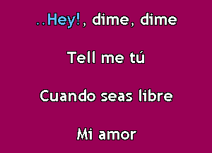 ..Hey!, dime, dime

Tell me till
Cuando seas libre

Mi amor
