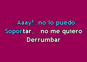 ..Aaay!, no lo puedo

Soportar, ..no me quiero
Derrumbar