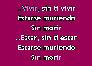 ..Vivir,s1'n ti vivir
Estarse muriendo
Sin morir

..Estar, sin ti estar
Estarse muriendo
Sin morir