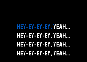 HEY-EY-EY-EY, YEAH...
HEY-EY-EY-EY, YEAH...
HEY-EY-EY-EY, YEAH...

HEY-EY-EY-EY, YEAH... l