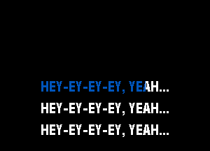 HEY-EY-EY-EY, YEAH...
HEY-EY-EY-EY, YEAH...
HEY-EY-EY-EY, YEAH...