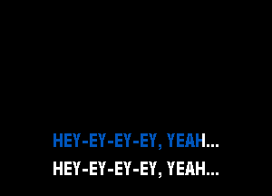 HEY-EY-EY-EY, YEAH...
HEY-EY-EY-EY, YEAH...